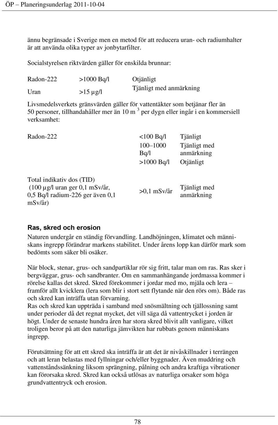 50 personer, tillhandahåller mer än 10 m 3 per dygn eller ingår i en kommersiell verksamhet: Radon-222 <100 Bq/l Tjänligt 100 1000 Bq/l Tjänligt med anmärkning >1000 Bq/l Otjänligt Total indikativ