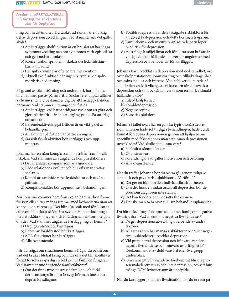 b) Koncentrationsproblem i skolan ska leda misstankarna till adhd. c) Hel sjukskrivning är ofta en bra intervention. d) Aktuell skolfunktion har ingen betydelse vid självmordsriskbedömning.