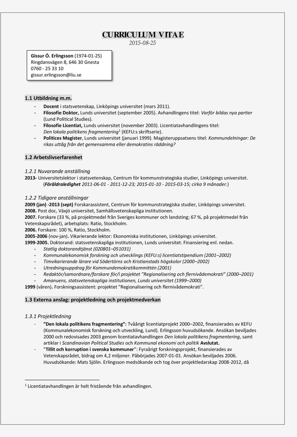 - Filosofie Licentiat, Lunds universitet (november 2003). Licentiatavhandlingens titel: Den lokala politikens fragmentering 1 (KEFU:s skriftserie).