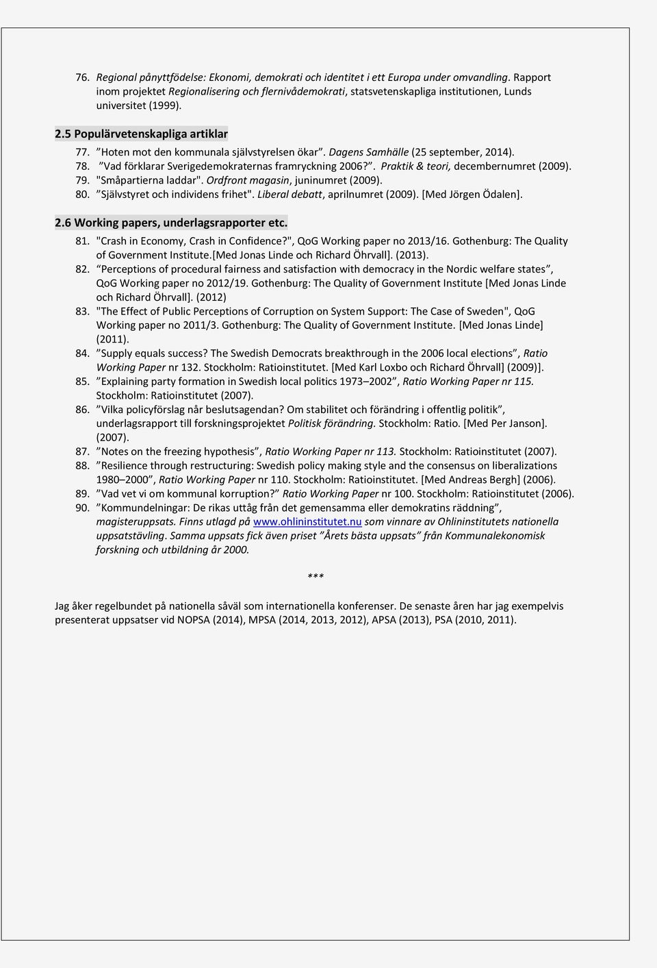 Hoten mot den kommunala självstyrelsen ökar. Dagens Samhälle (25 september, 2014). 78. Vad förklarar Sverigedemokraternas framryckning 2006?. Praktik & teori, decembernumret (2009). 79.