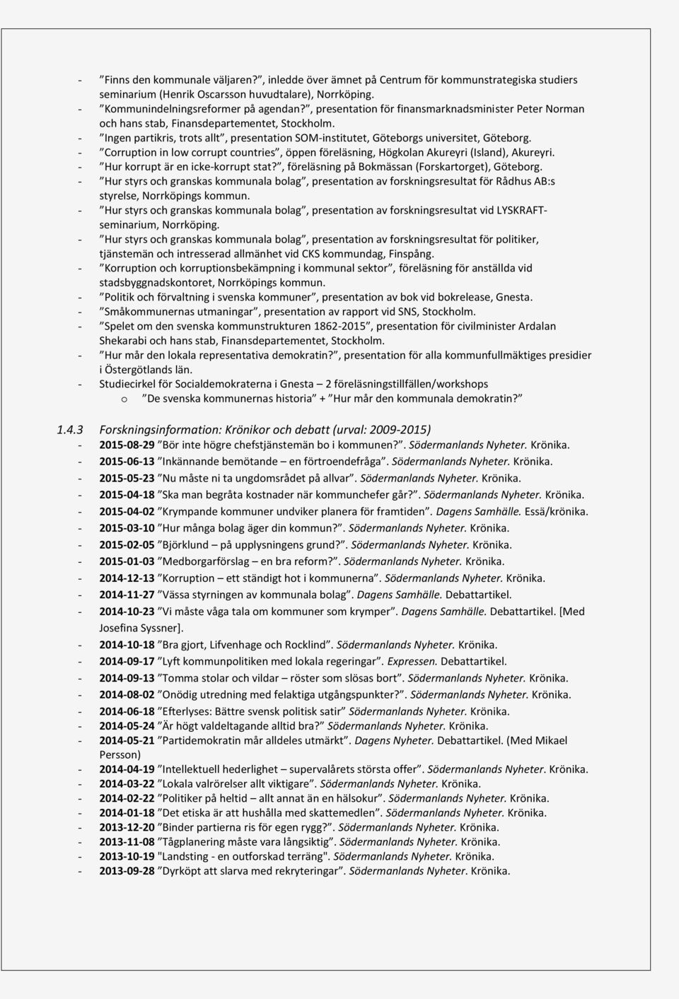 - Corruption in low corrupt countries, öppen föreläsning, Högkolan Akureyri (Island), Akureyri. - Hur korrupt är en icke-korrupt stat?, föreläsning på Bokmässan (Forskartorget), Göteborg.