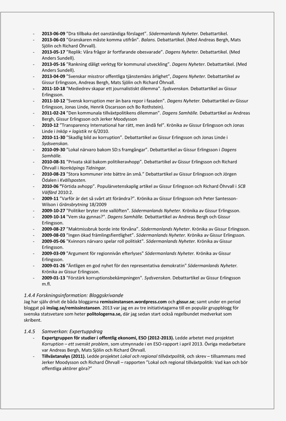 Debattartikel av Gissur Erlingsson, Andreas Bergh, Mats Sjölin och Richard Öhrvall. - 2011-10-18 "Mediedrev skapar ett journalistiskt dilemma". Sydsvenskan. Debattartikel av Gissur Erlingsson.