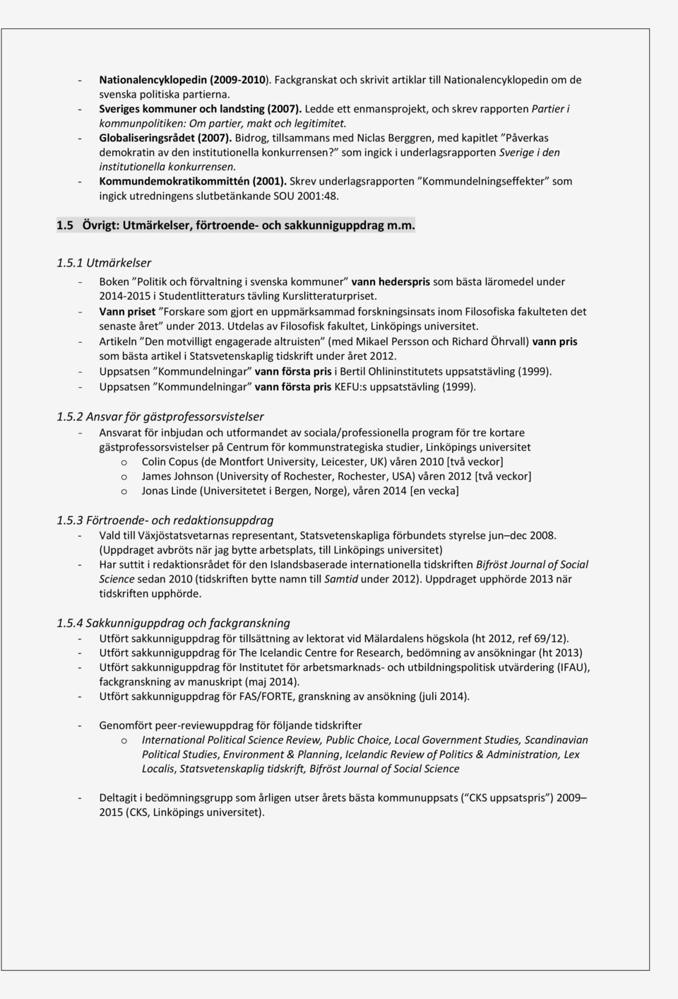 Bidrog, tillsammans med Niclas Berggren, med kapitlet Påverkas demokratin av den institutionella konkurrensen? som ingick i underlagsrapporten Sverige i den institutionella konkurrensen.