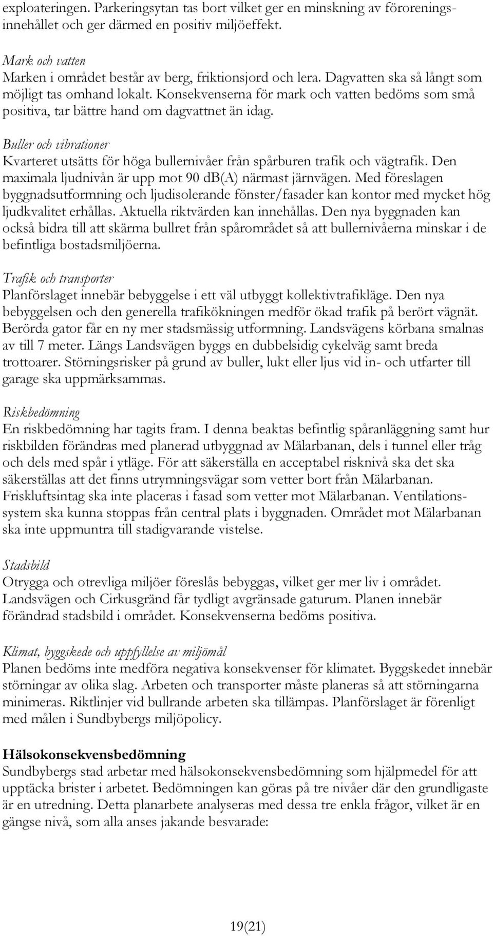 Buller och vibrationer Kvarteret utsätts för höga bullernivåer från spårburen trafik och vägtrafik. Den maximala ljudnivån är upp mot 90 db(a) närmast järnvägen.