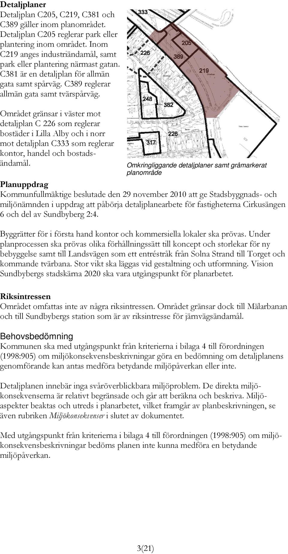 Området gränsar i väster mot detaljplan C 226 som reglerar bostäder i Lilla Alby och i norr mot detaljplan C333 som reglerar kontor, handel och bostadsändamål.