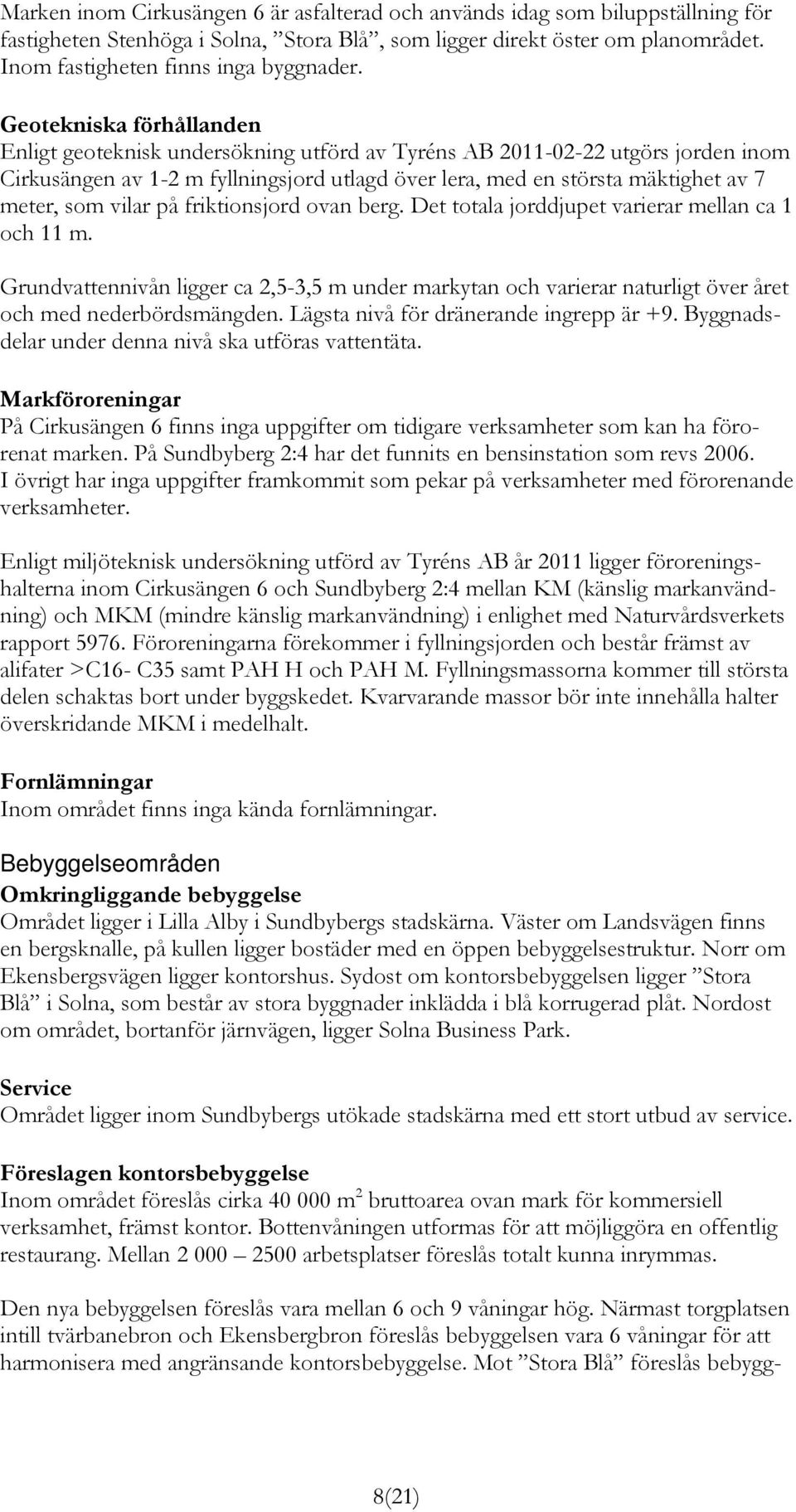 vilar på friktionsjord ovan berg. Det totala jorddjupet varierar mellan ca 1 och 11 m. Grundvattennivån ligger ca 2,5-3,5 m under markytan och varierar naturligt över året och med nederbördsmängden.