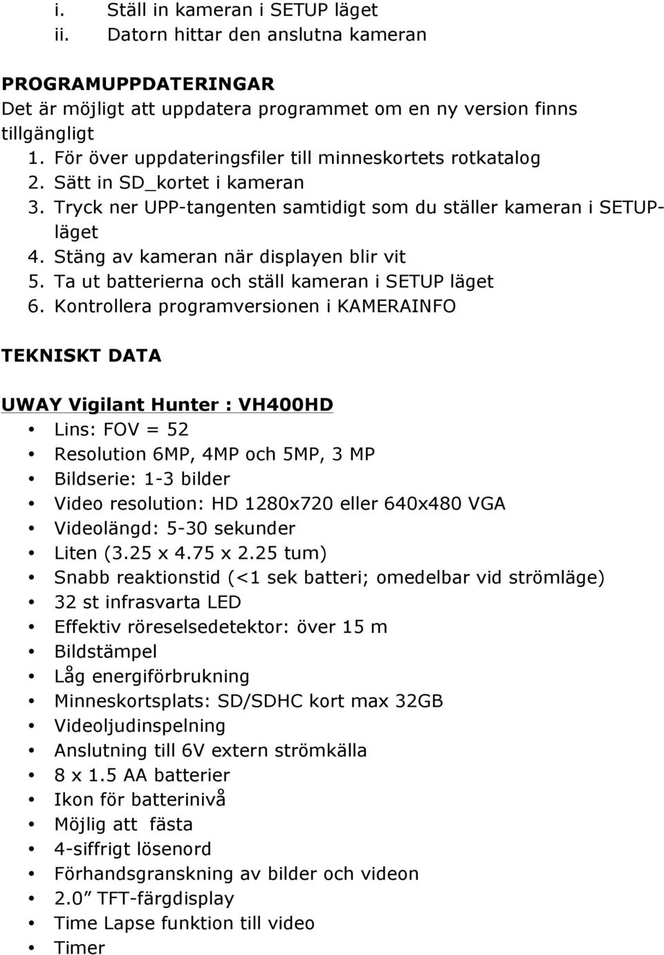 Stäng av kameran när displayen blir vit 5. Ta ut batterierna och ställ kameran i SETUP läget 6.