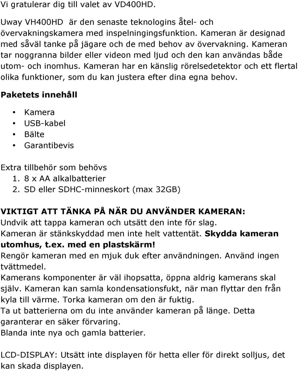 Kameran har en känslig rörelsedetektor och ett flertal olika funktioner, som du kan justera efter dina egna behov. Paketets innehåll Kamera USB-kabel Bälte Garantibevis Extra tillbehör som behövs 1.