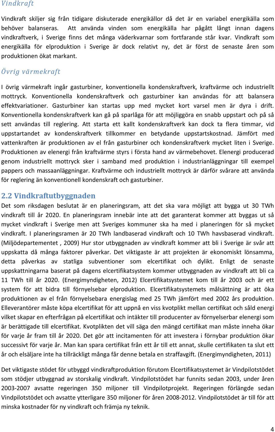 Vindkraft som energikälla för elproduktion i Sverige är dock relativt ny, det är först de senaste åren som produktionen ökat markant.