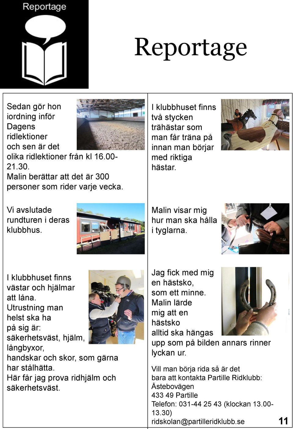 I klubbhuset finns västar och hjälmar att låna. Utrustning man helst ska ha på sig är: säkerhetsväst, hjälm, långbyxor, handskar och skor, som gärna har stålhätta.