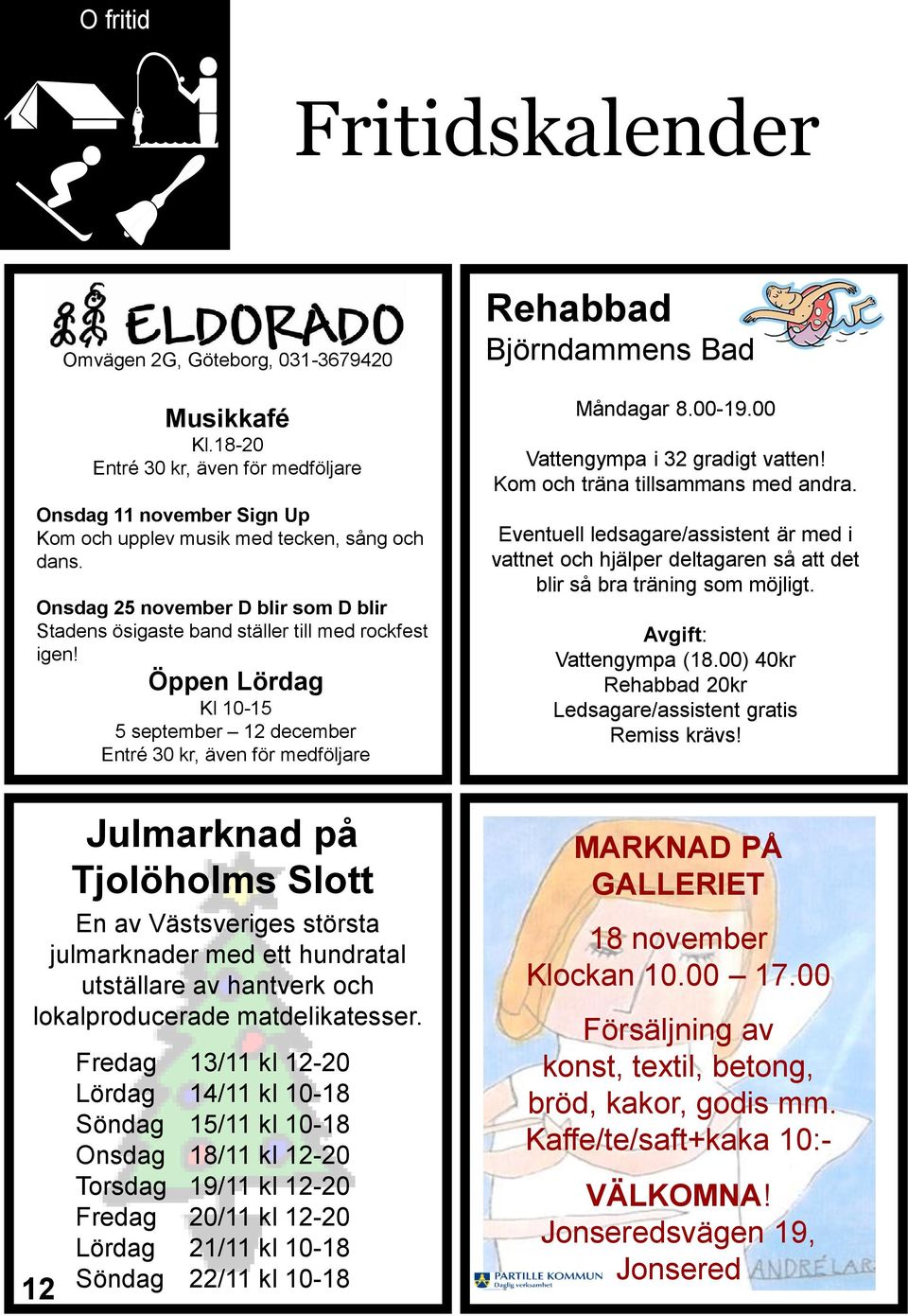 Öppen Lördag Kl 10-15 5 september 12 december Entré 30 kr, även för medföljare Rehabbad Björndammens Bad Måndagar 8.00-19.00 Vattengympa i 32 gradigt vatten! Kom och träna tillsammans med andra.