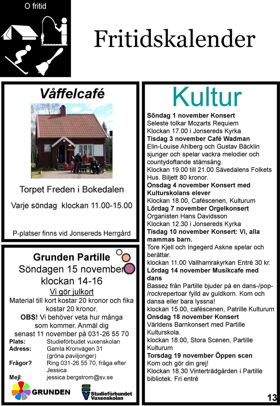 Vi behöver veta hur många som kommer. Anmäl dig senast 11 november på 031-26 55 70 Plats: Studieförbudet vuxenskolan Adress: Gamla Kronvägen 31 (gröna paviljonger) Frågor?