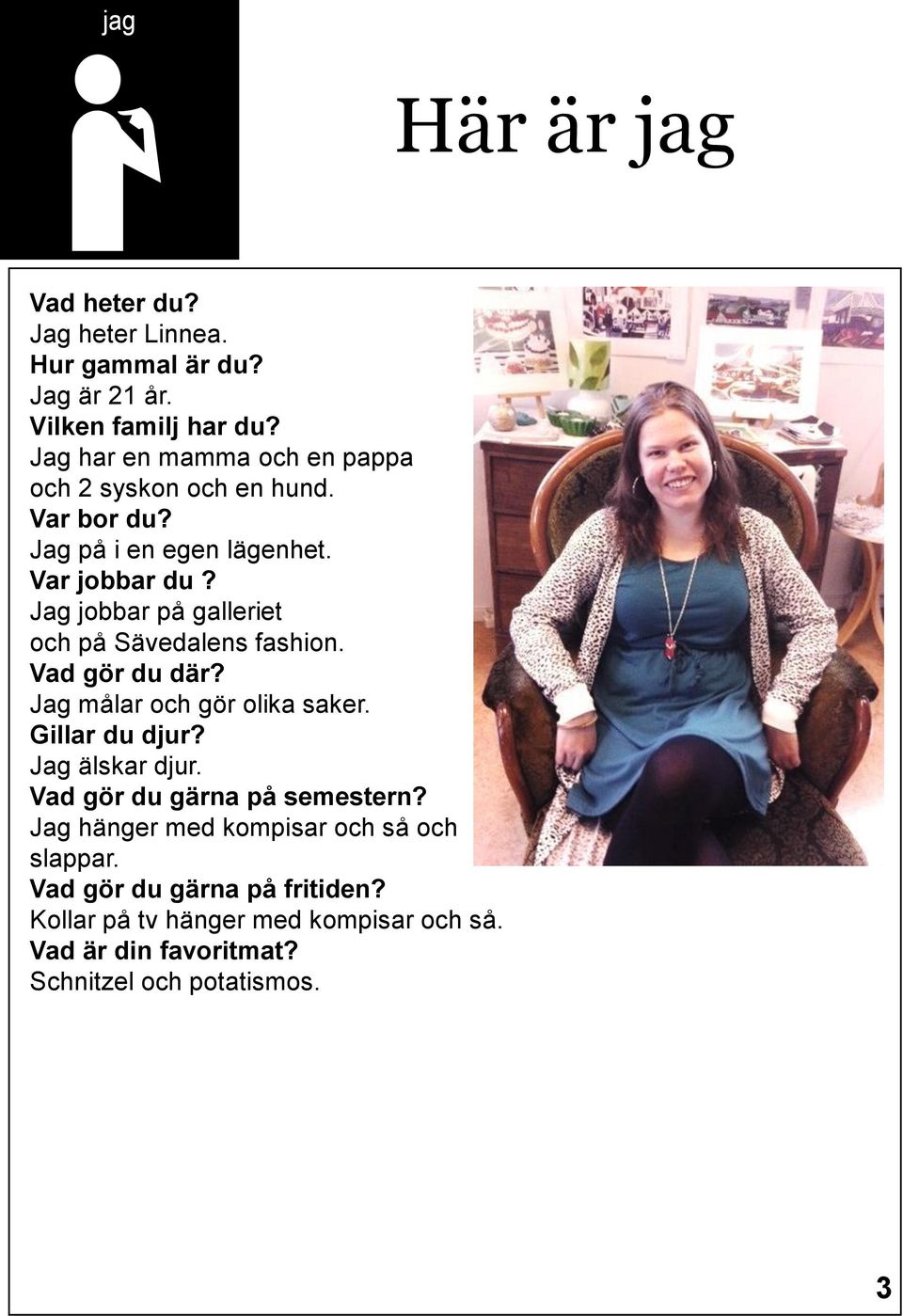 Jag jobbar på galleriet och på Sävedalens fashion. Vad gör du där? Jag målar och gör olika saker. Gillar du djur? Jag älskar djur.