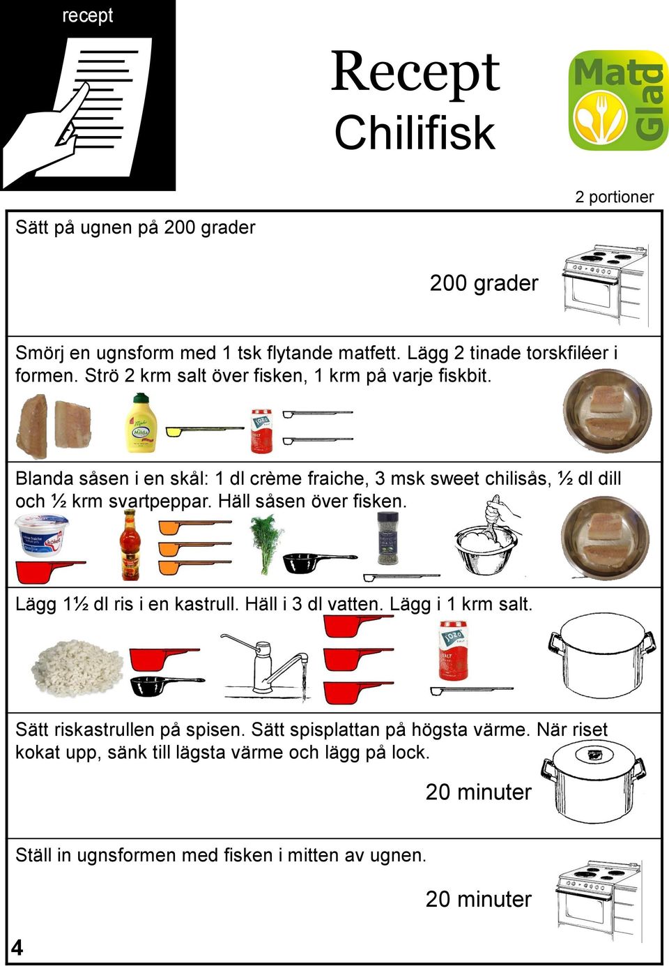 Blanda såsen i en skål: 1 dl crème fraiche, 3 msk sweet chilisås, ½ dl dill och ½ krm svartpeppar. Häll såsen över fisken.