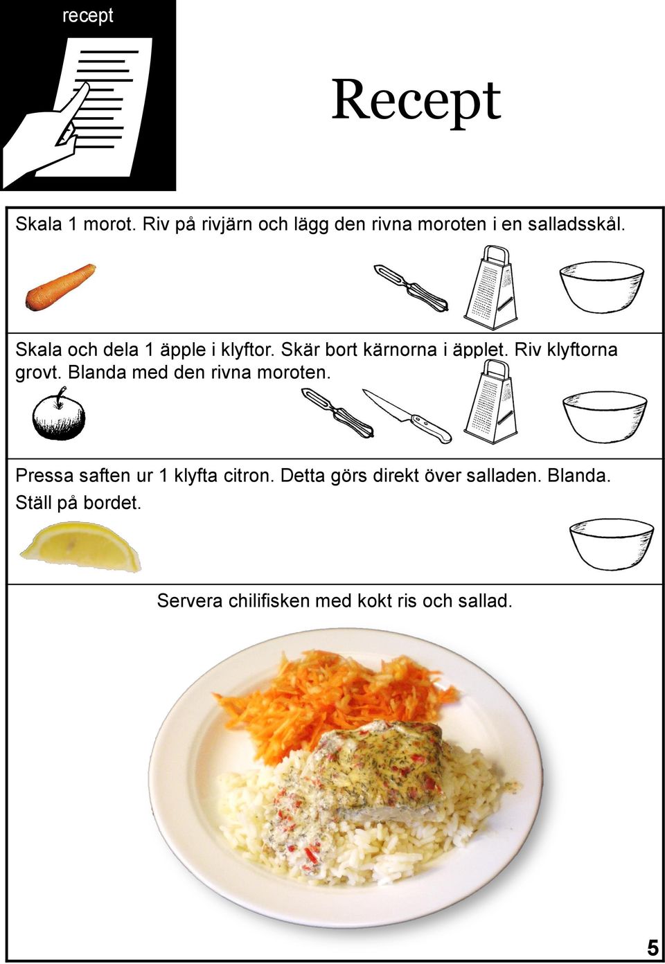 Skala och dela 1 äpple i klyftor. Skär bort kärnorna i äpplet. Riv klyftorna grovt.