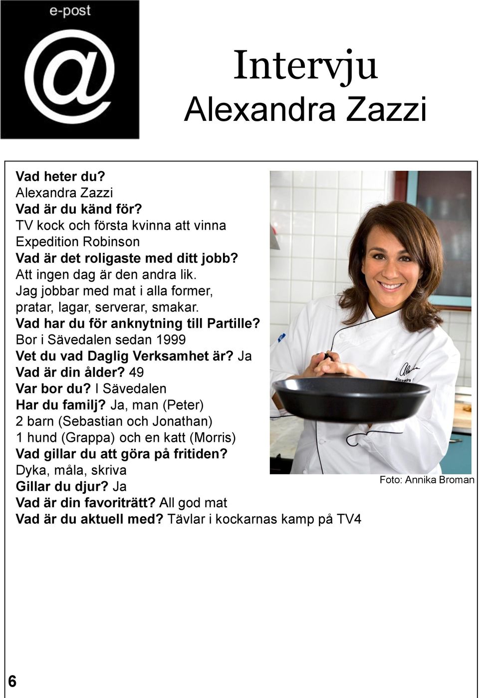Bor i Sävedalen sedan 1999 Vet du vad Daglig Verksamhet är? Ja Vad är din ålder? 49 Var bor du? I Sävedalen Har du familj?