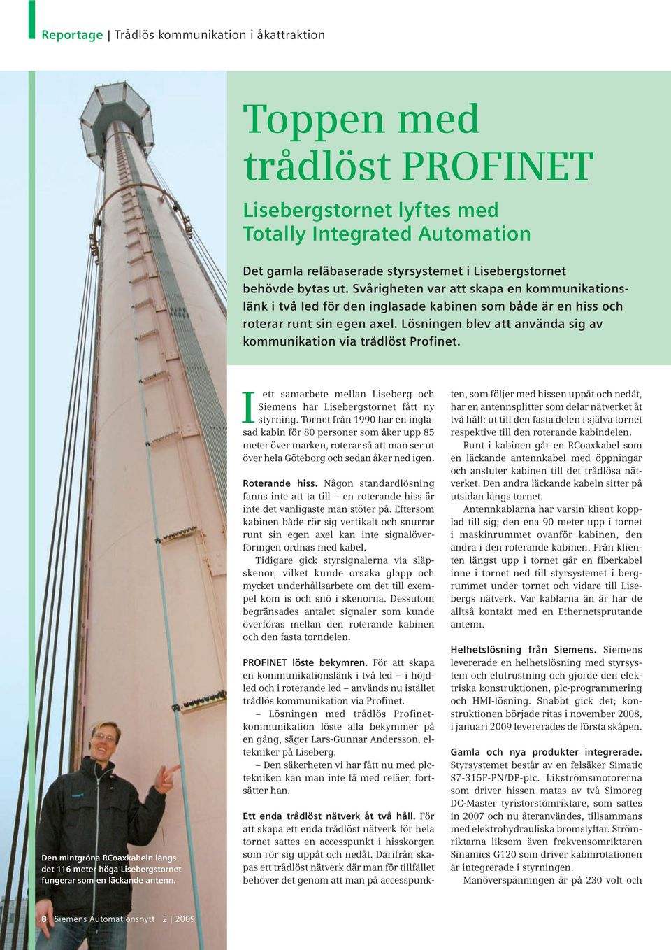 Lösningen blev att använda sig av kommunikation via trådlöst Profinet. Den mintgröna RCoaxkabeln längs det 116 meter höga Lisebergstornet fungerar som en läckande antenn.