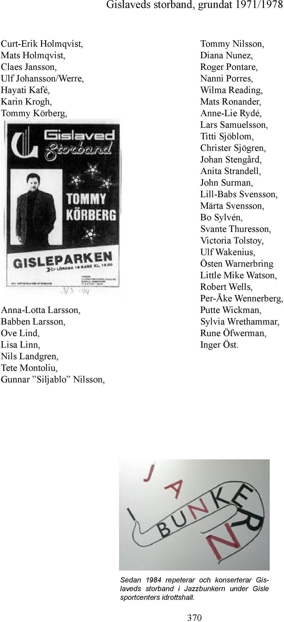 Johan Stengård, Anita Strandell, John Surman, Lill-Babs Svensson, Märta Svensson, Bo Sylvén, Svante Thuresson, Victoria Tolstoy, Ulf Wakenius, Östen Warnerbring Little Mike Watson, Robert