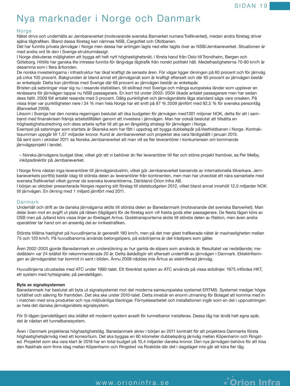 Situationen är med andra ord lik den i Sverige strukturmässigt. I Norge diskuteras möjligheten att bygga ett helt nytt höghastighetsnät, i första hand från Oslo till Trondheim, Bergen och Göteborg.