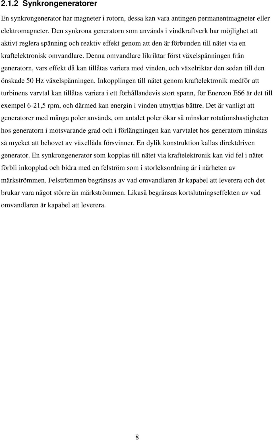 Denna omvandlare likriktar först växelspänningen från generatorn, vars effekt då kan tillåtas variera med vinden, och växelriktar den sedan till den önskade 50 Hz växelspänningen.