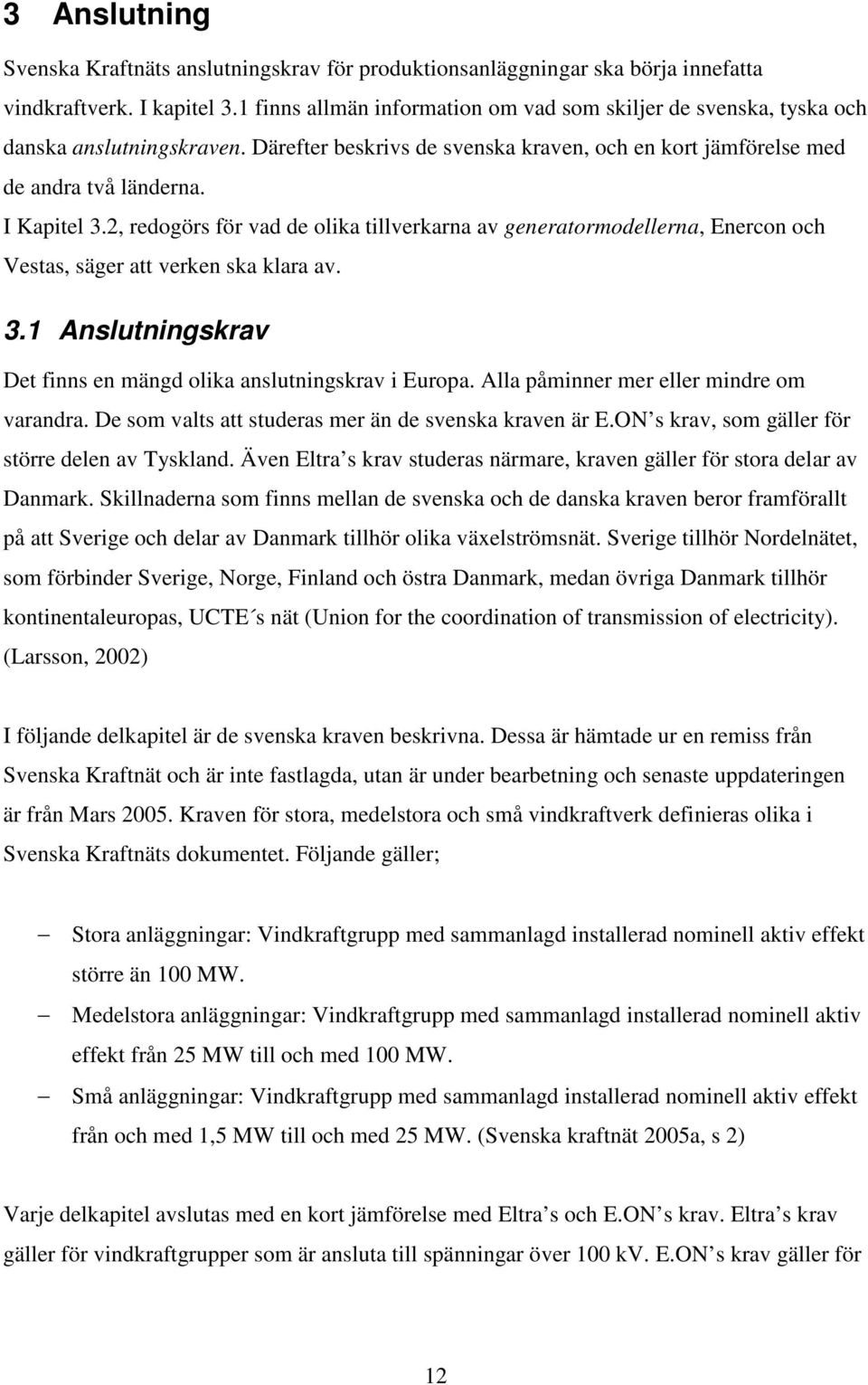 2, redogörs för vad de olika tillverkarna av generatormodellerna, Enercon och Vestas, säger att verken ska klara av. 3.1 Anslutningskrav Det finns en mängd olika anslutningskrav i Europa.