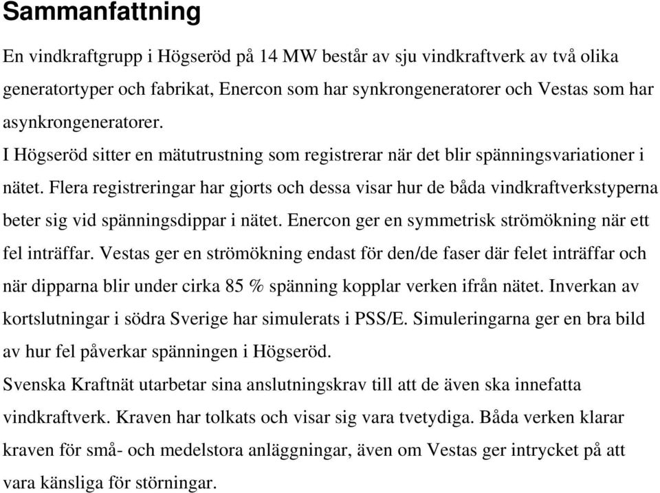 Flera registreringar har gjorts och dessa visar hur de båda vindkraftverkstyperna beter sig vid spänningsdippar i nätet. Enercon ger en symmetrisk strömökning när ett fel inträffar.