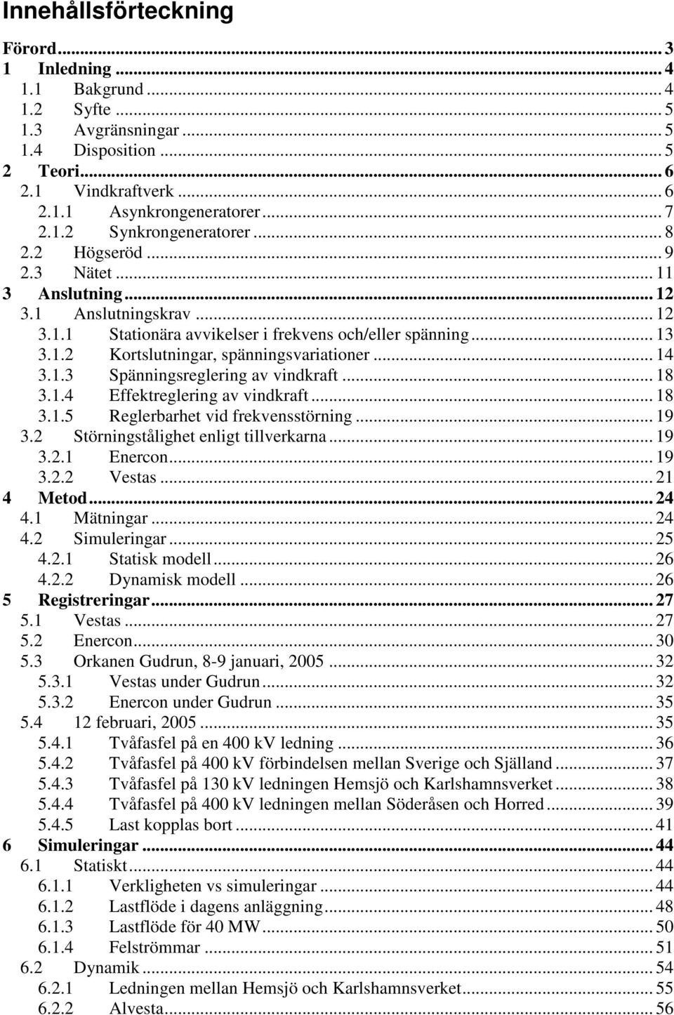 1.3 Spänningsreglering av vindkraft... 18 3.1.4 Effektreglering av vindkraft... 18 3.1.5 Reglerbarhet vid frekvensstörning... 19 3.2 Störningstålighet enligt tillverkarna... 19 3.2.1 Enercon... 19 3.2.2 Vestas.