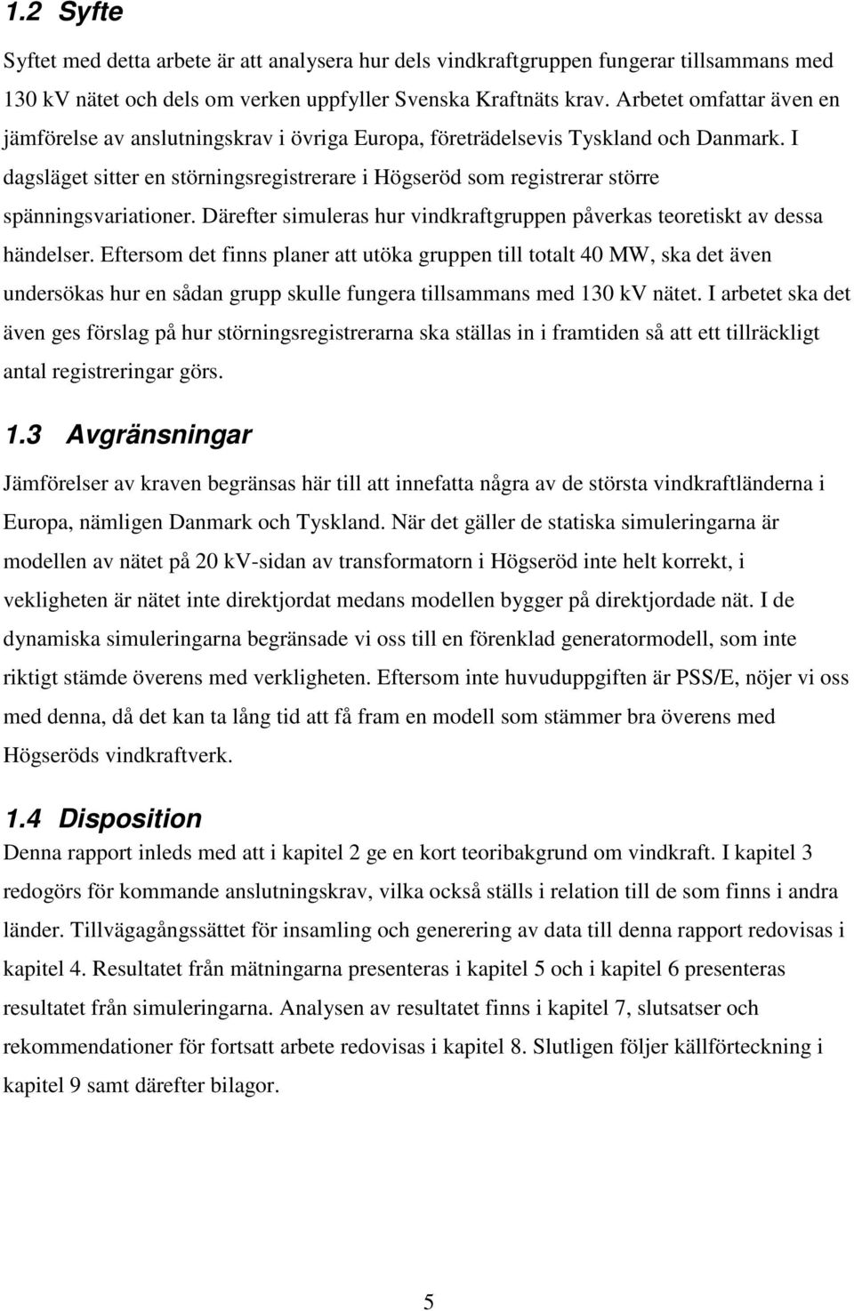 I dagsläget sitter en störningsregistrerare i Högseröd som registrerar större spänningsvariationer. Därefter simuleras hur vindkraftgruppen påverkas teoretiskt av dessa händelser.