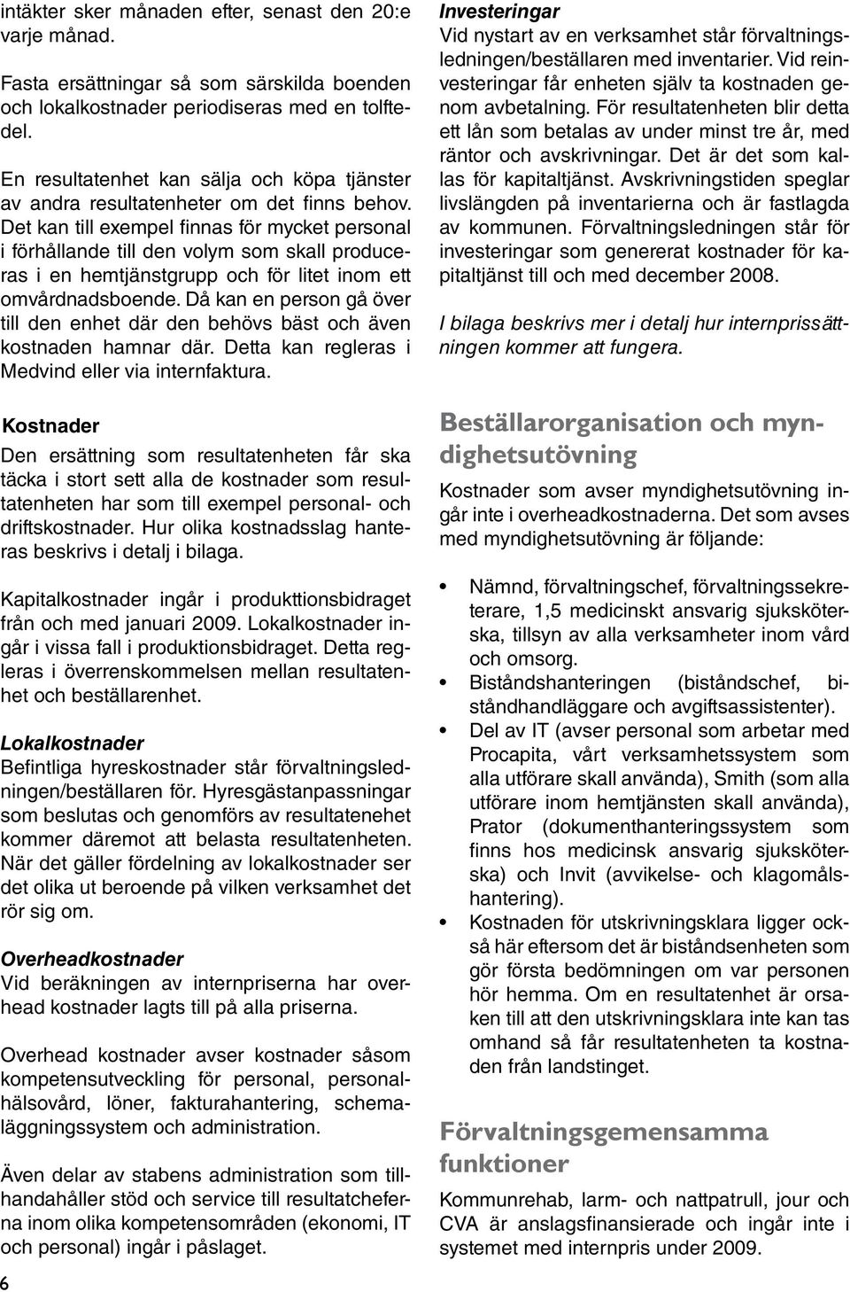 Det kan till exempel finnas för mycket personal i förhållande till den volym som skall produceras i en hemtjänstgrupp och för litet inom ett omvårdnadsboende.