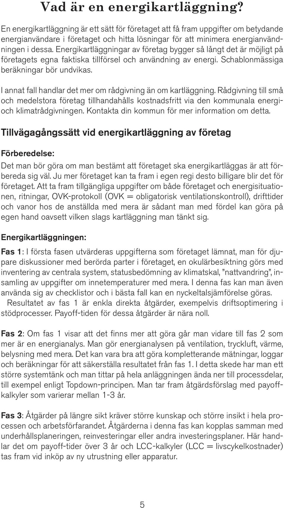 Energikartläggningar av företag bygger så långt det är möjligt på företagets egna faktiska tillförsel och användning av energi. Schablonmässiga beräkningar bör undvikas.
