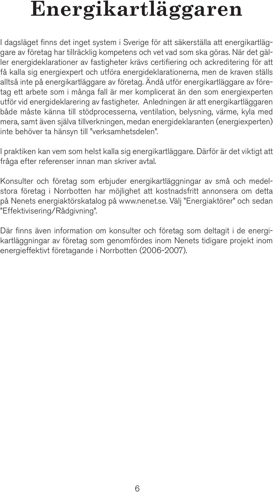 energikartläggare av företag. Ändå utför energikartläggare av företag ett arbete som i många fall är mer komplicerat än den som energiexperten utför vid energideklarering av fastigheter.