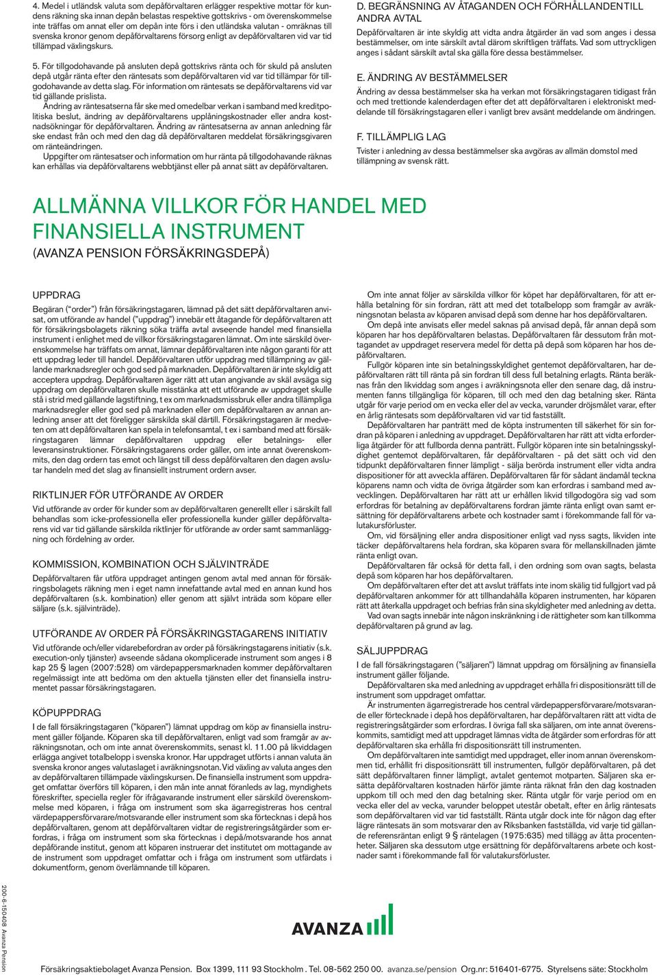 För tillgodohavande på ansluten depå gottskrivs ränta och för skuld på ansluten depå utgår ränta efter den räntesats som depåförvaltaren vid var tid tillämpar för tillgodohavande av detta slag.