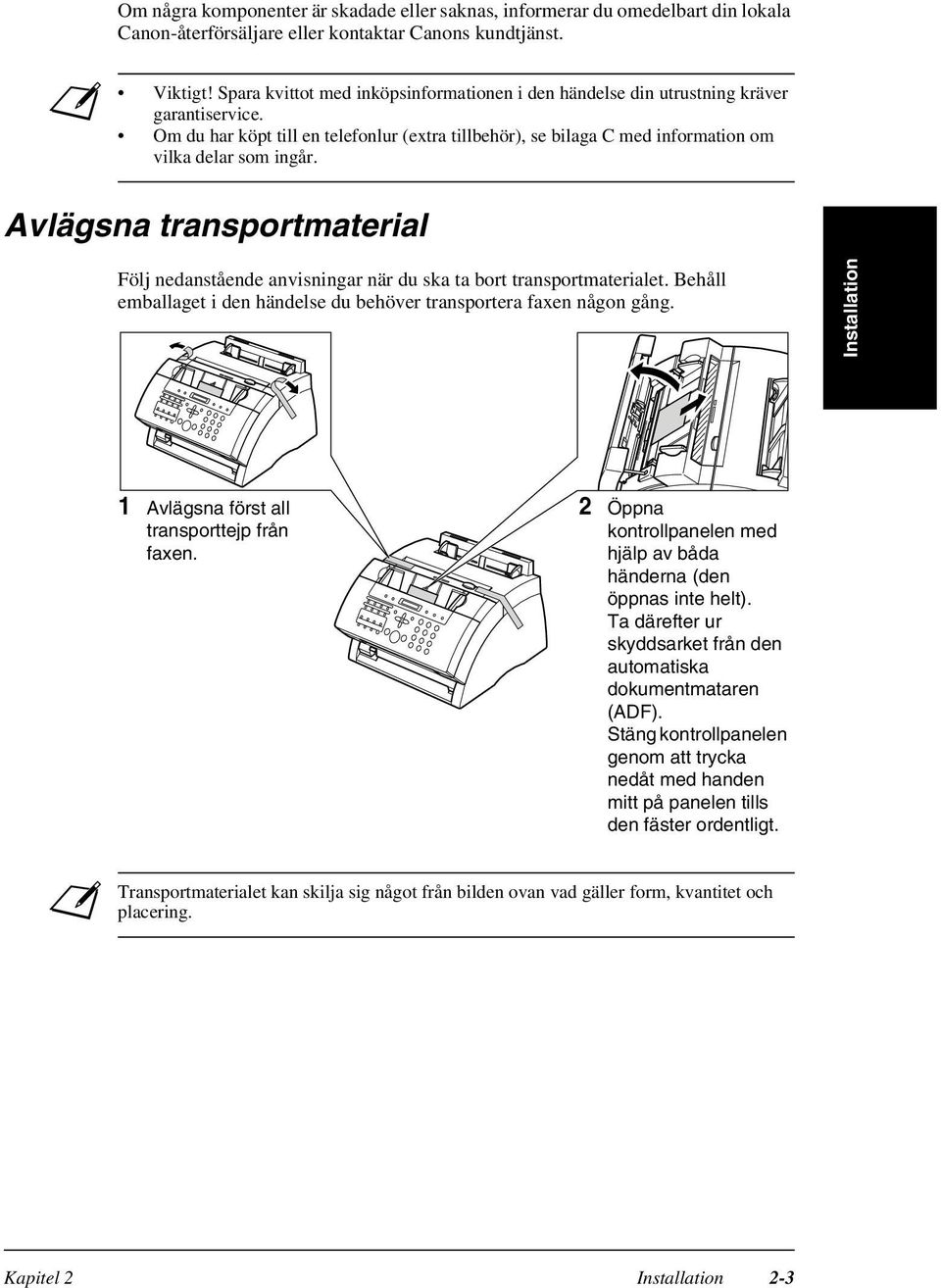 Avlägsna transportmaterial Följ nedanstående anvisningar när du ska ta bort transportmaterialet. Behåll emballaget i den händelse du behöver transportera faxen någon gång.