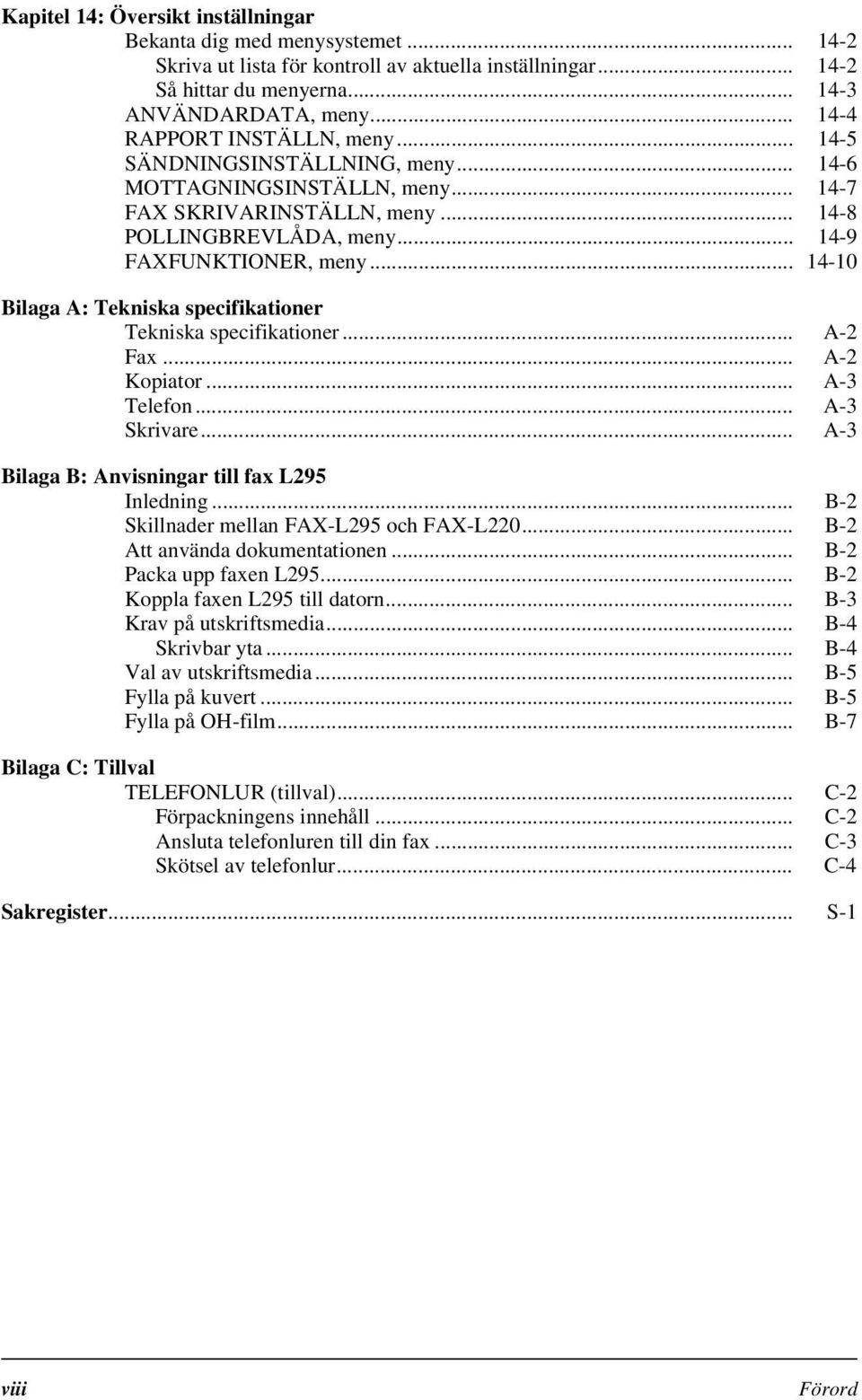 .. 14-10 Bilaga A: Tekniska specifikationer Tekniska specifikationer... A-2 Fax... A-2 Kopiator... A-3 Telefon... A-3 Skrivare... A-3 Bilaga B: Anvisningar till fax L295 Inledning.