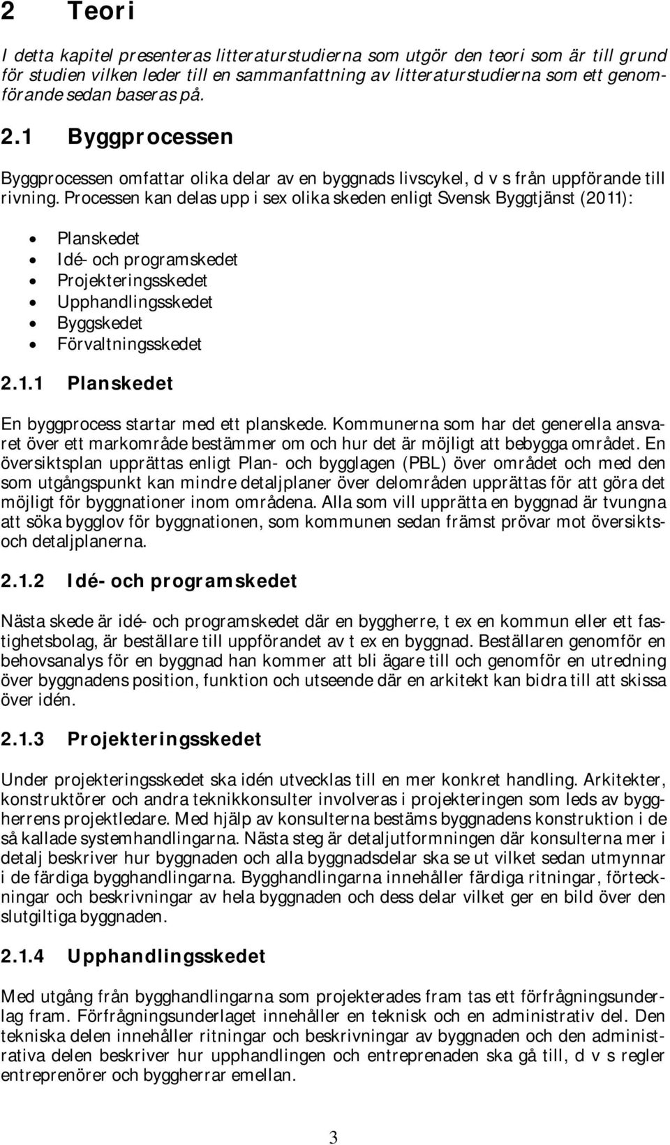 Processen kan delas upp i sex olika skeden enligt Svensk Byggtjänst (2011): Planskedet Idé- och programskedet Projekteringsskedet Upphandlingsskedet Byggskedet Förvaltningsskedet 2.1.1 Planskedet En byggprocess startar med ett planskede.