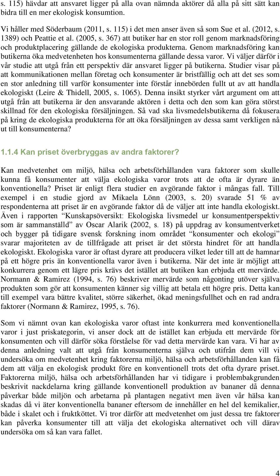 Genom marknadsföring kan butikerna öka medvetenheten hos konsumenterna gällande dessa varor. Vi väljer därför i vår studie att utgå från ett perspektiv där ansvaret ligger på butikerna.