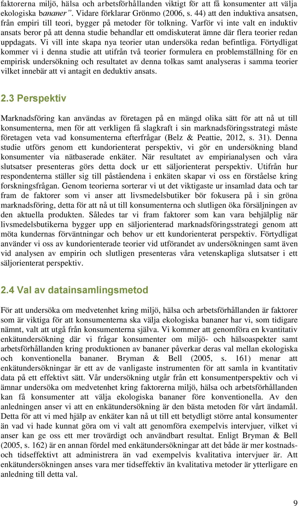 Varför vi inte valt en induktiv ansats beror på att denna studie behandlar ett omdiskuterat ämne där flera teorier redan uppdagats. Vi vill inte skapa nya teorier utan undersöka redan befintliga.