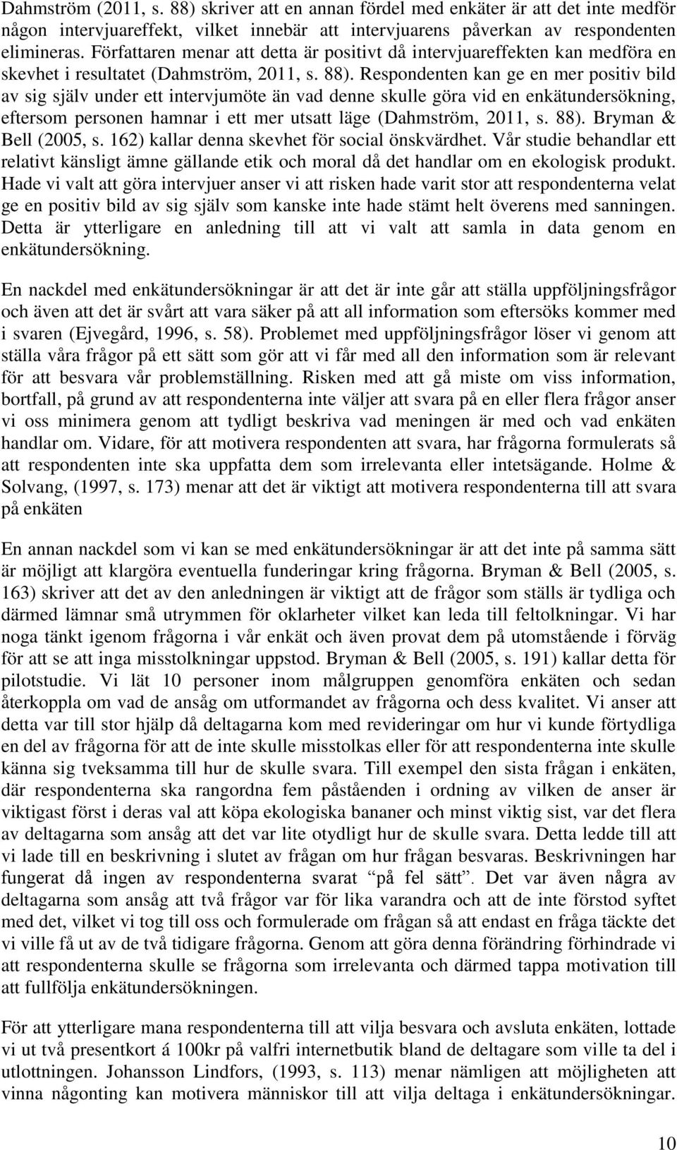 Respondenten kan ge en mer positiv bild av sig själv under ett intervjumöte än vad denne skulle göra vid en enkätundersökning, eftersom personen hamnar i ett mer utsatt läge (Dahmström, 2011, s. 88).