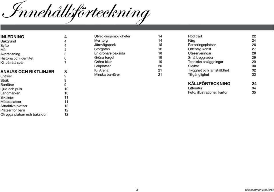 15 Storgatan 16 En grönare baksida 18 Gröna torget 19 Gröna kilar 19 Lekplatser 20 Kil Arena 21 Minska barriärer 21 Röd tråd 22 Färg 24 Parkeringsplatser 26 Offentlig konst 27