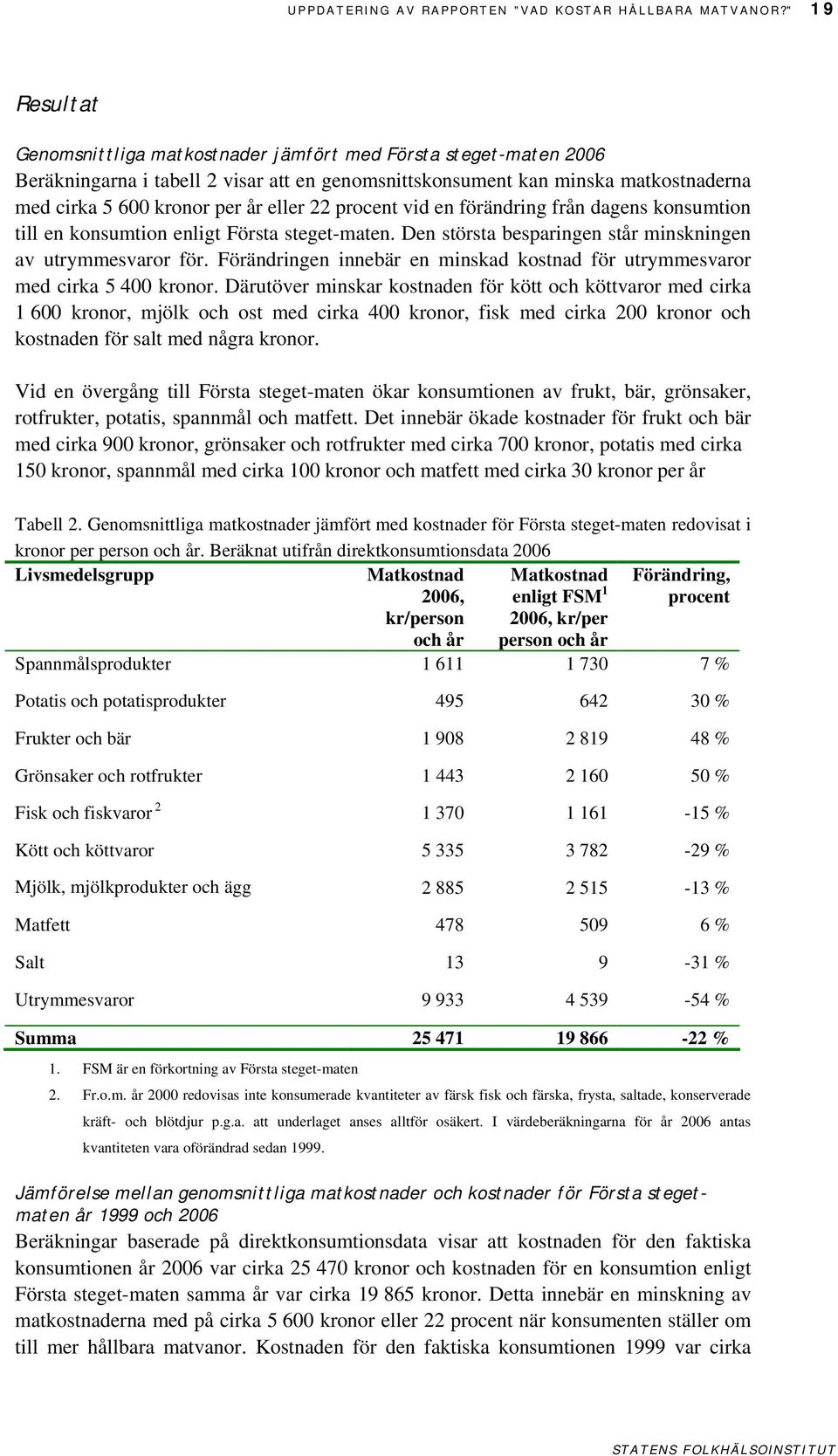 22 procent vid en förändring från dagens konsumtion till en konsumtion enligt Första steget-maten. Den största besparingen står minskningen av utrymmesvaror för.