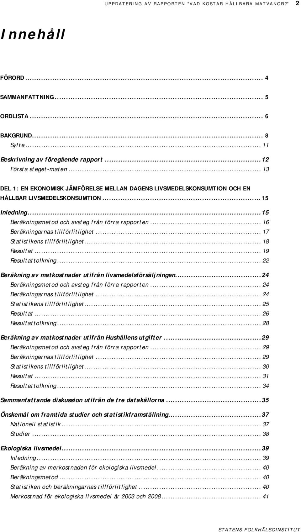 .. 16 Beräkningarnas tillförlitlighet... 17 Statistikens tillförlitlighet... 18 Resultat... 19 Resultattolkning... 22 Beräkning av matkostnader utifrån livsmedelsförsäljningen.