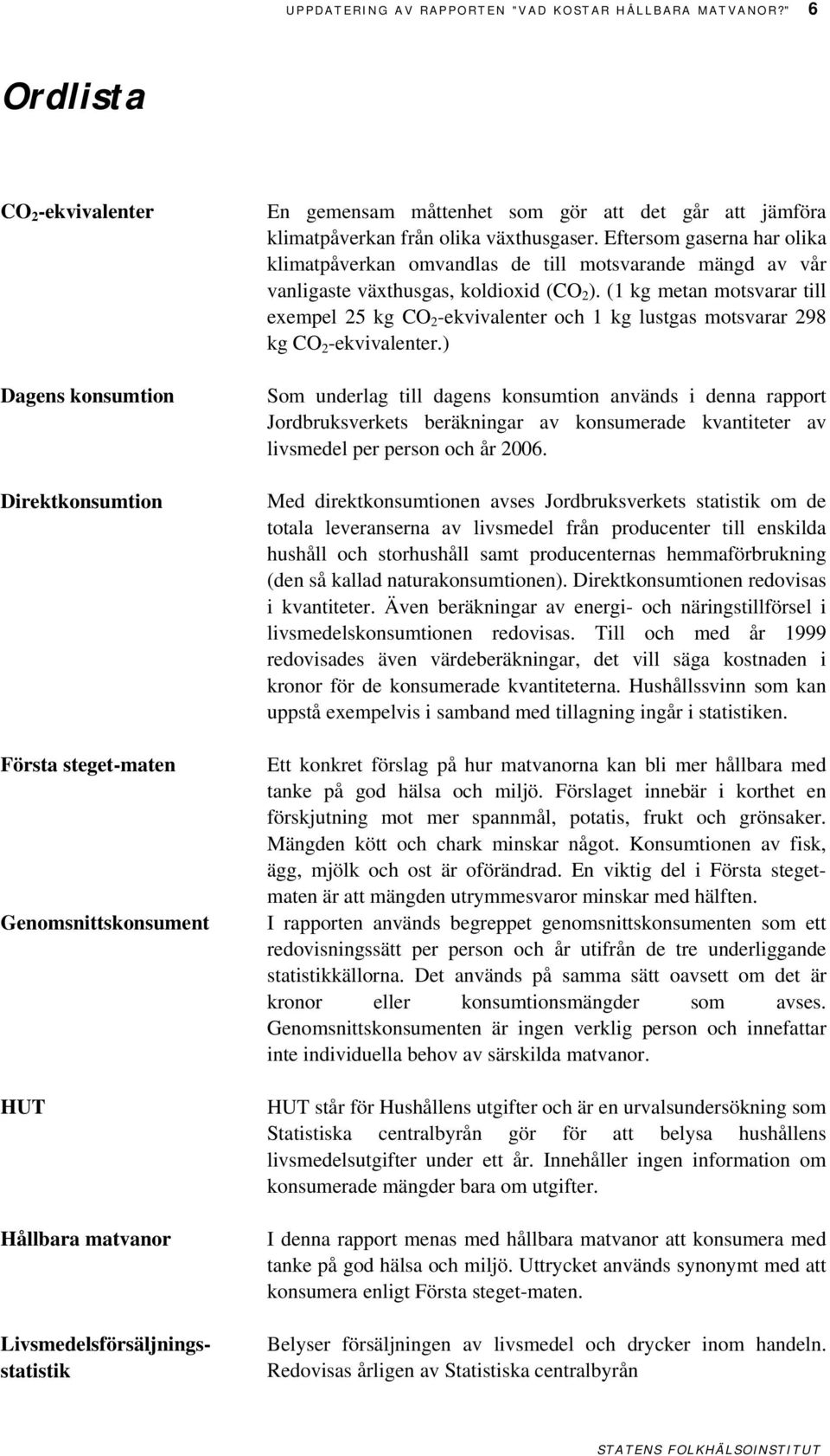 går att jämföra klimatpåverkan från olika växthusgaser. Eftersom gaserna har olika klimatpåverkan omvandlas de till motsvarande mängd av vår vanligaste växthusgas, koldioxid (CO 2 ).