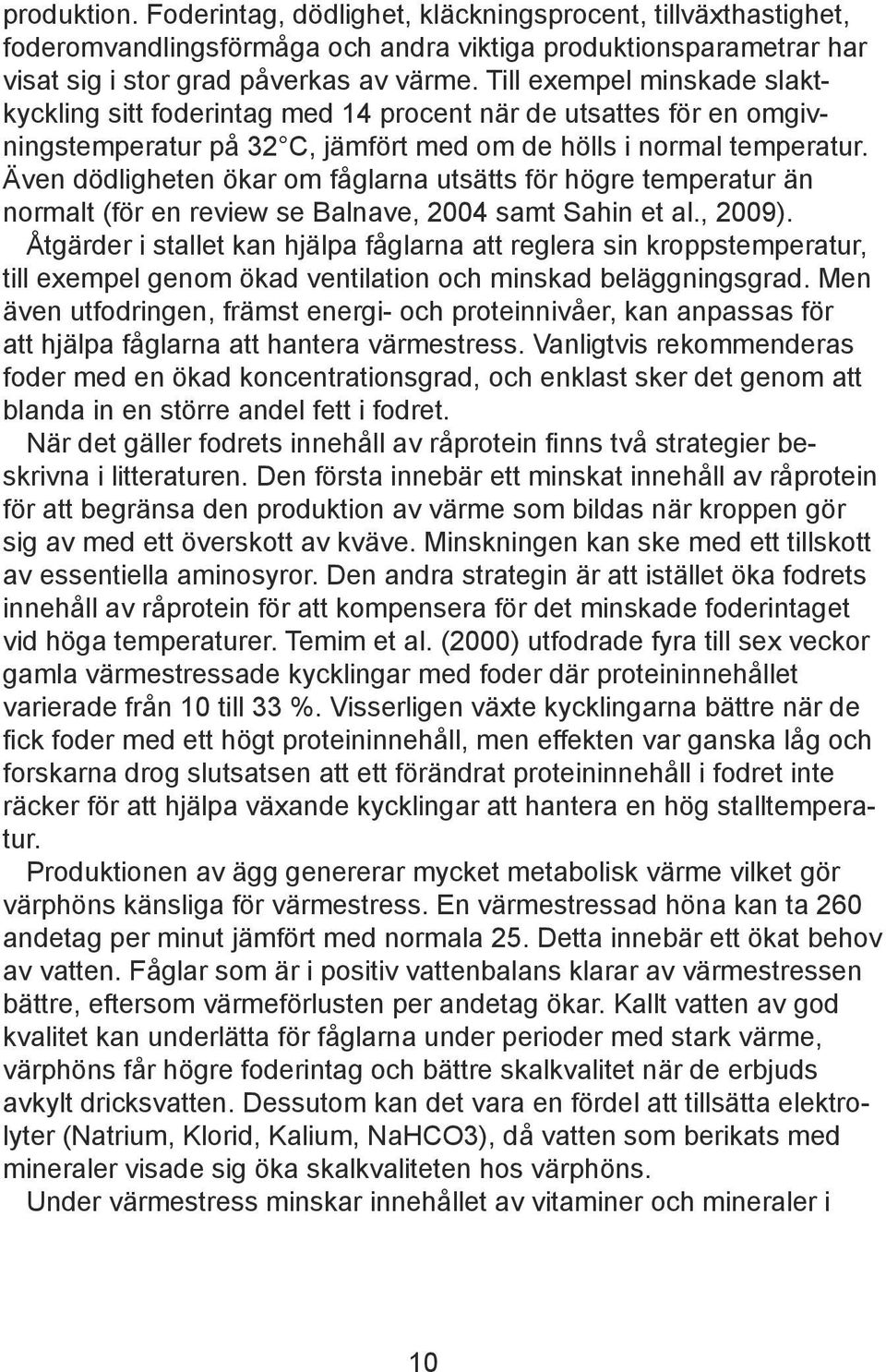 Även dödligheten ökar om fåglarna utsätts för högre temperatur än normalt (för en review se Balnave, 2004 samt Sahin et al., 2009).