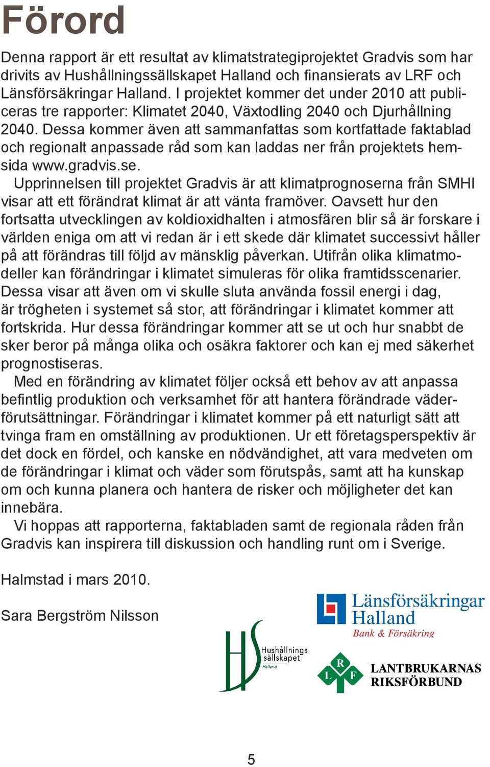 Dessa kommer även att sammanfattas som kortfattade faktablad och regionalt anpassade råd som kan laddas ner från projektets hemsida www.gradvis.se.