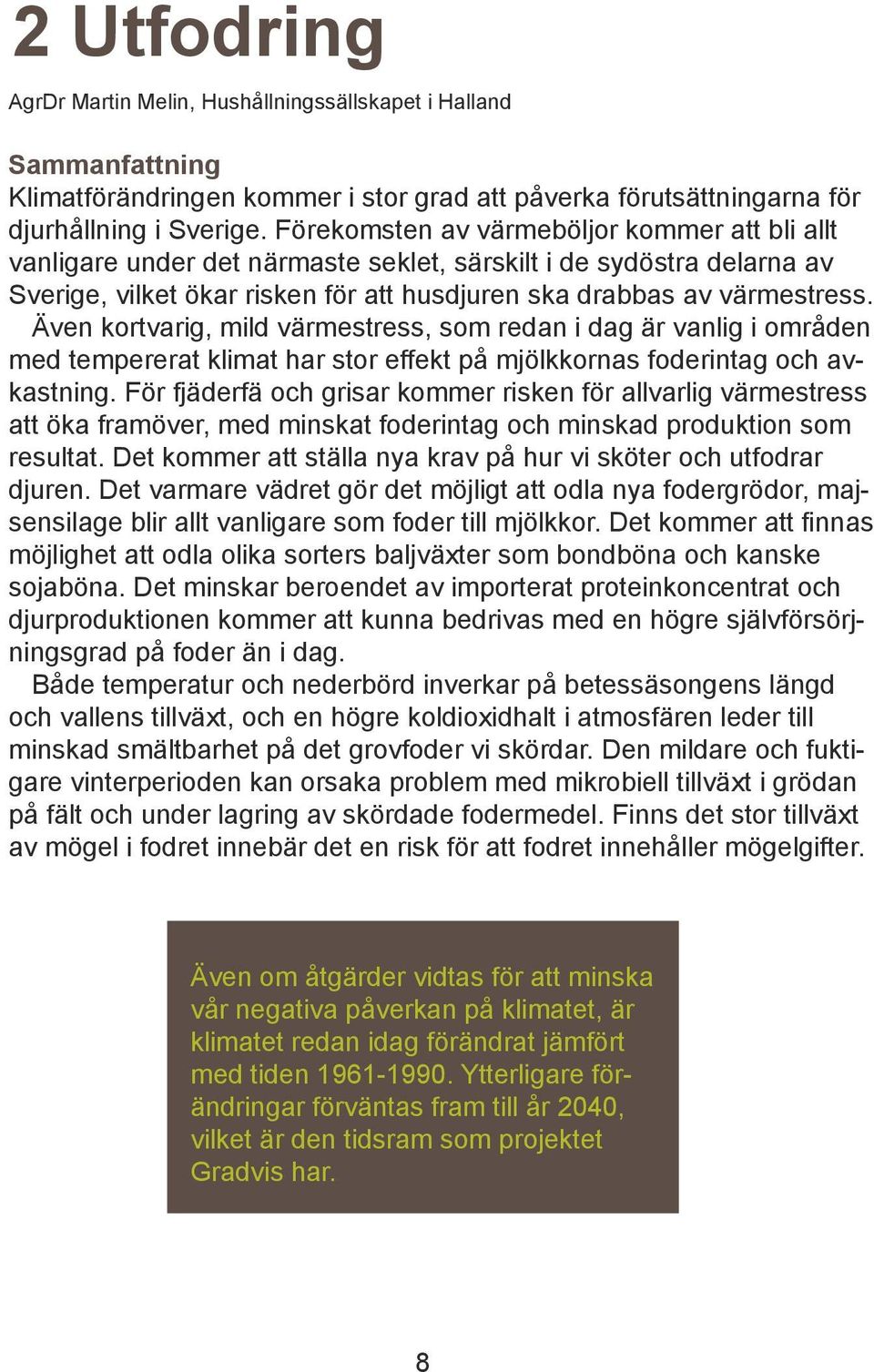 Även kortvarig, mild värmestress, som redan i dag är vanlig i områden med tempererat klimat har stor effekt på mjölkkornas foderintag och avkastning.