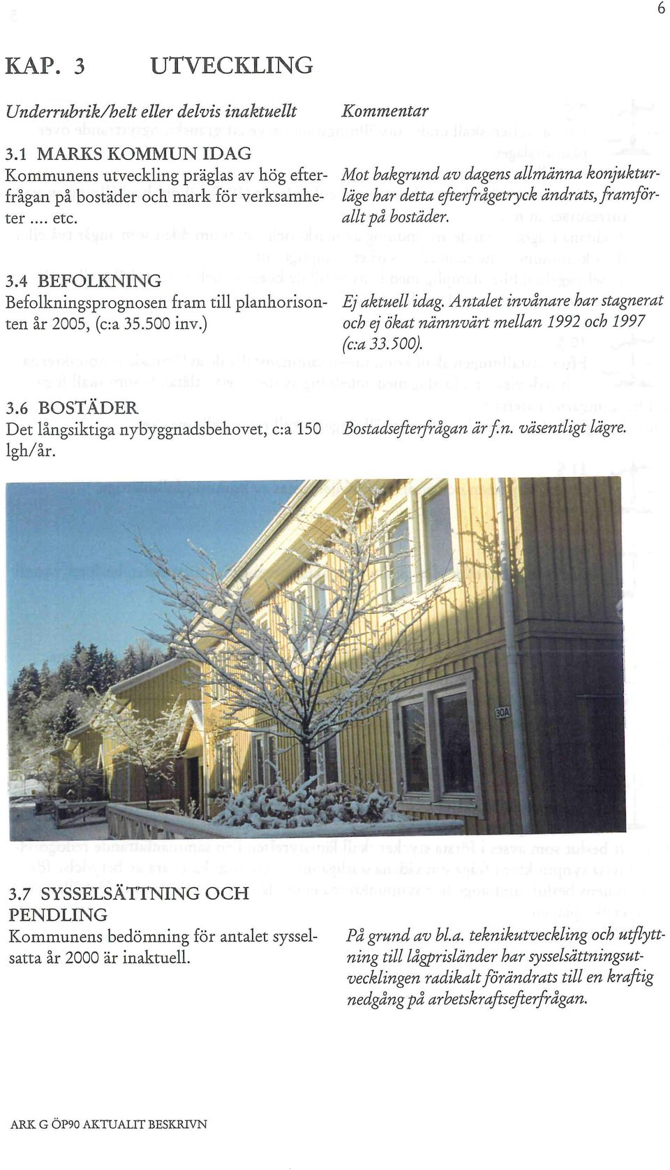 .. etc. allt på bostäder. 3.4 BEFOLKNING Befolkningsprognosen fram till planhorison- Ej aktuell idag. Antalet invånare har stagnerat ten år 2005, (c:a 35.500 inv.