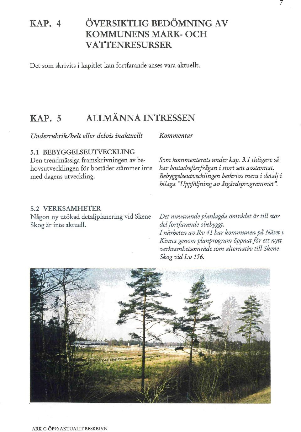 Kommentar Som kommenterats under kap. 3.1 tidigare så har bostadsefterfrågan i stort sett avstannat. Bebyggelseutvecklingen beskrivs mera i detalj i bilaga "Uppföljning av åtgärdsprogrammet". 5.