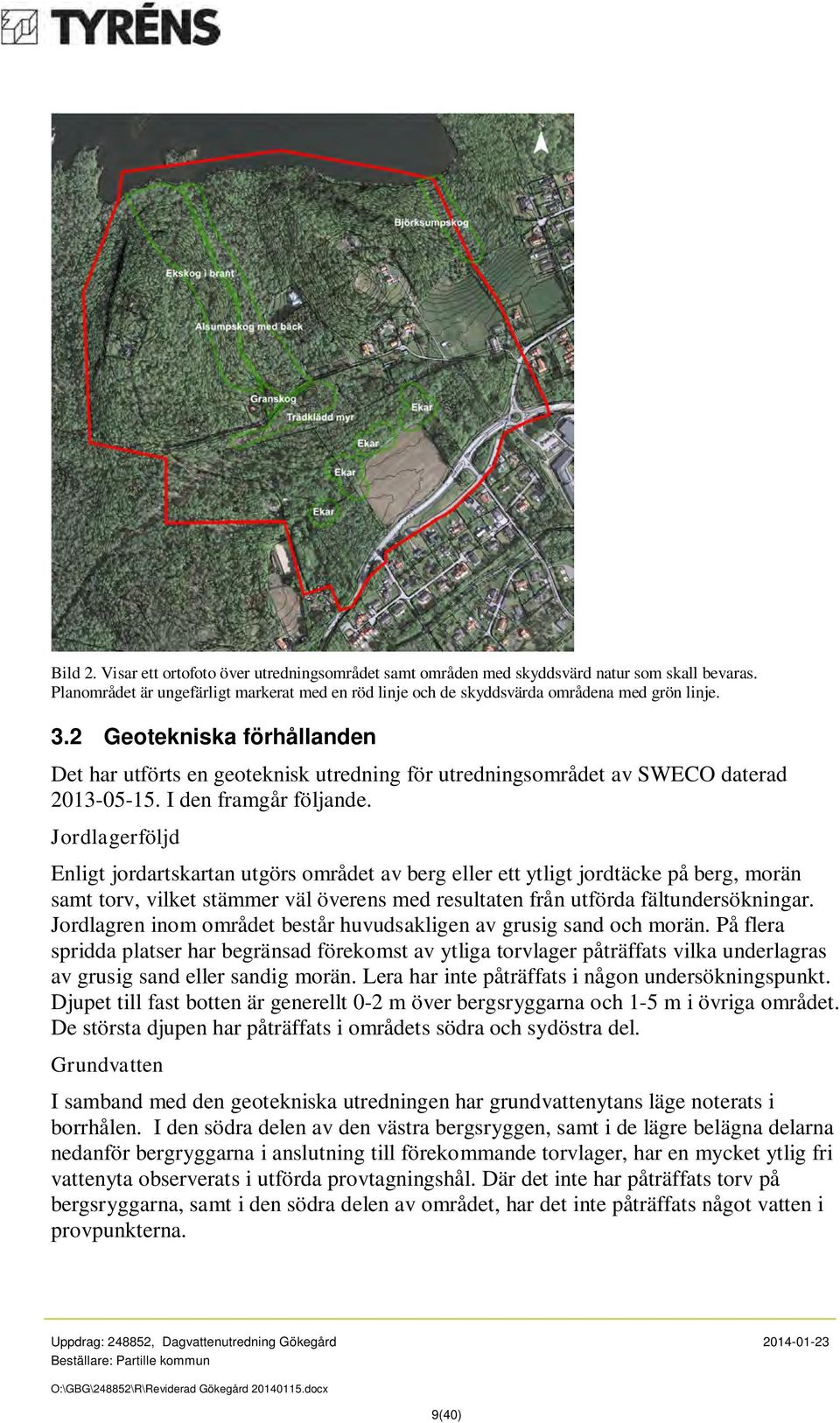 Jordlagerföljd Enligt jordartskartan utgörs området av berg eller ett ytligt jordtäcke på berg, morän samt torv, vilket stämmer väl överens med resultaten från utförda fältundersökningar.