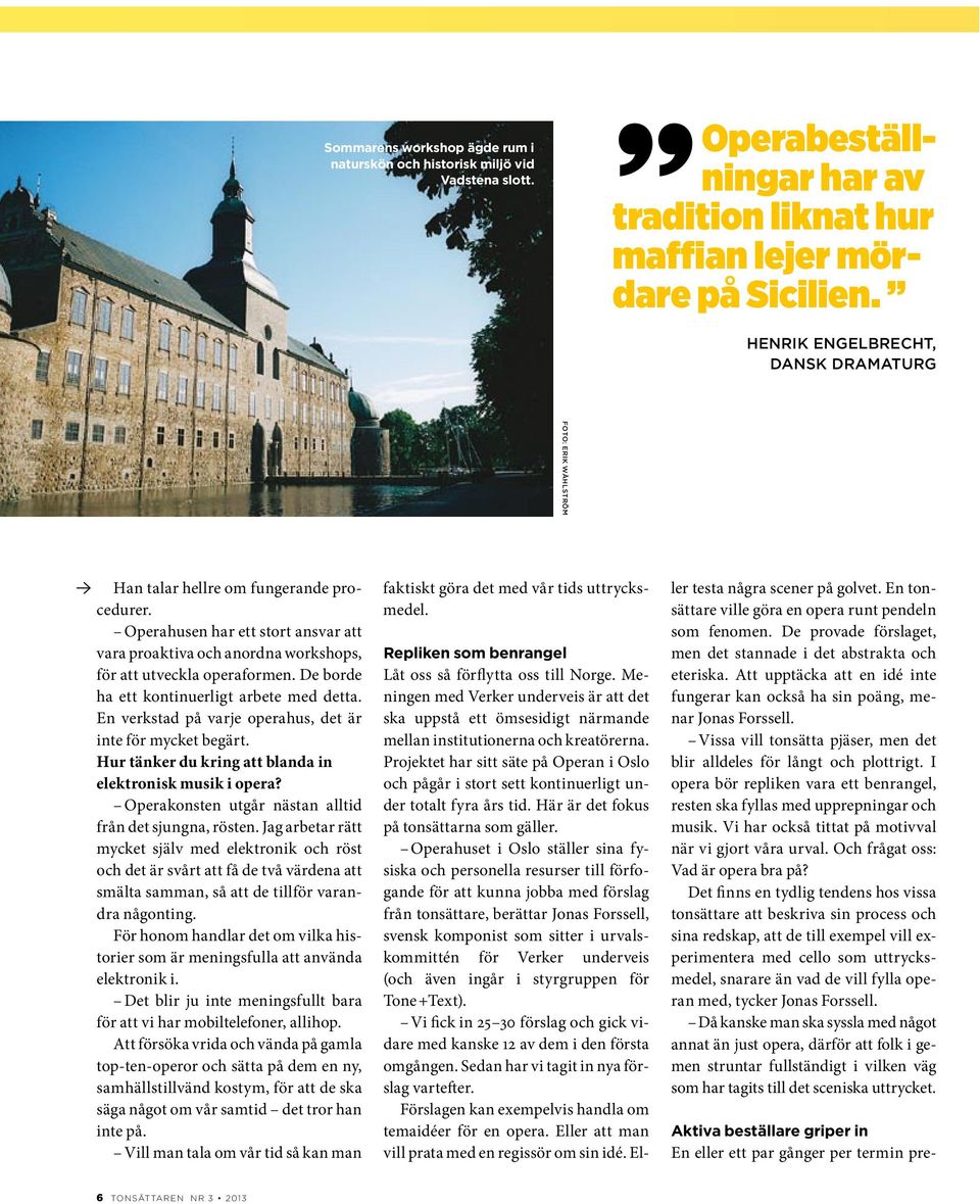 En verkstad på varje operahus, det är inte för mycket begärt. Hur tänker du kring att blanda in elektronisk musik i opera? Operakonsten utgår nästan alltid från det sjungna, rösten.