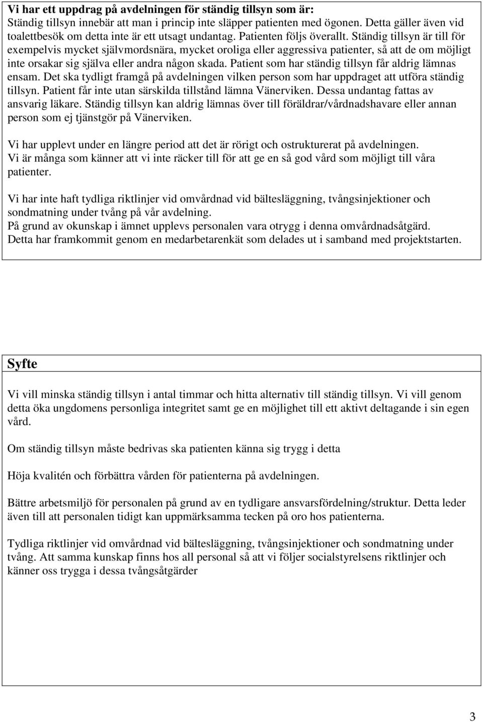 Ständig tillsyn är till för exempelvis mycket självmordsnära, mycket oroliga eller aggressiva patienter, så att de om möjligt inte orsakar sig själva eller andra någon skada.